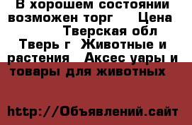 В хорошем состоянии!возможен торг!! › Цена ­ 5 500 - Тверская обл., Тверь г. Животные и растения » Аксесcуары и товары для животных   